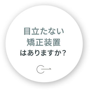 目立たない矯正装置はありますか？